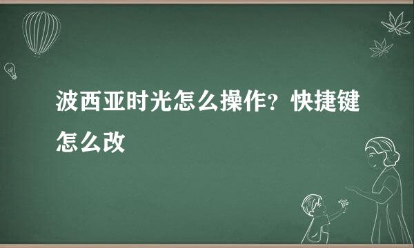 波西亚时光怎么操作？快捷键怎么改