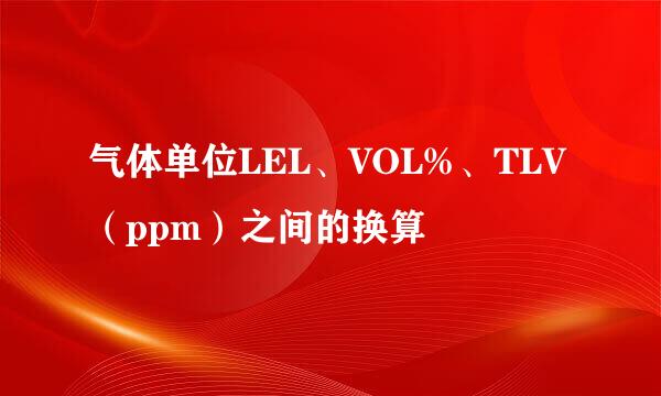 气体单位LEL、VOL%、TLV（ppm）之间的换算