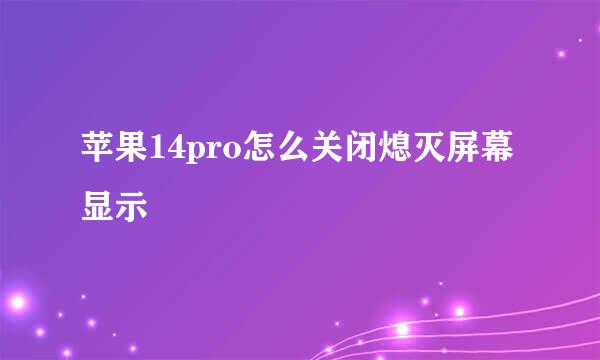 苹果14pro怎么关闭熄灭屏幕显示