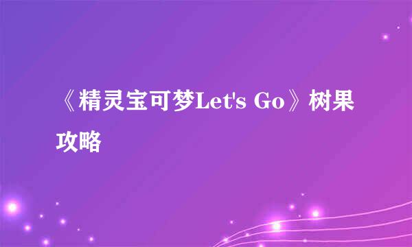 《精灵宝可梦Let's Go》树果攻略