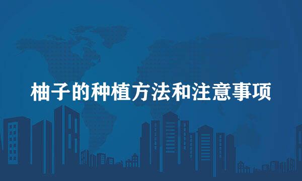 柚子的种植方法和注意事项