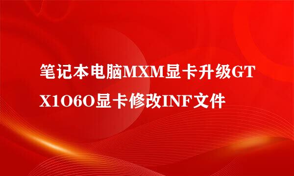笔记本电脑MXM显卡升级GTX1O6O显卡修改INF文件