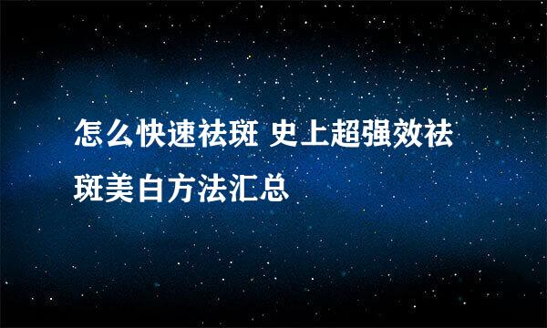 怎么快速祛斑 史上超强效祛斑美白方法汇总