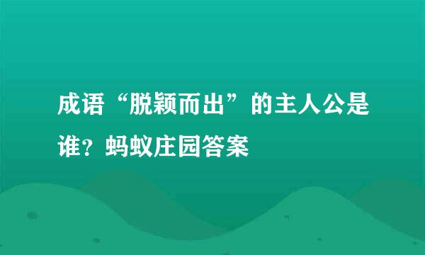 成语“脱颖而出”的主人公是谁？蚂蚁庄园答案