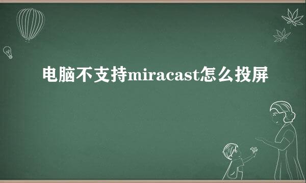 电脑不支持miracast怎么投屏