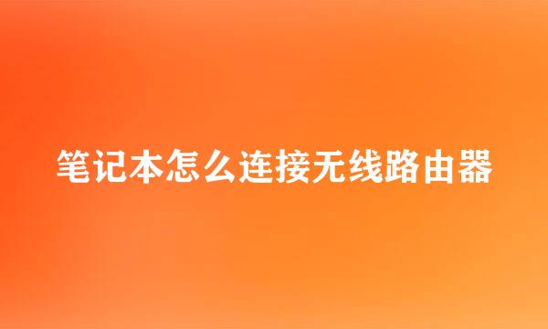 笔记本怎么连接无线路由器