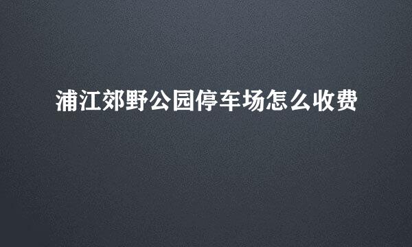 浦江郊野公园停车场怎么收费