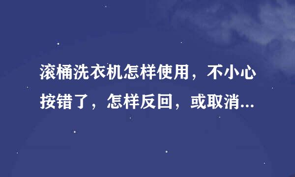 滚桶洗衣机怎样使用，不小心按错了，怎样反回，或取消，再洗怎样按，谢了