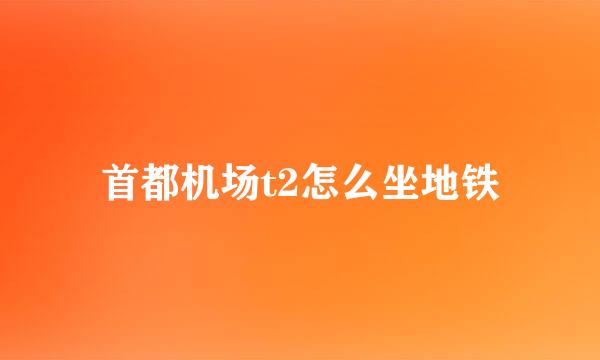 首都机场t2怎么坐地铁