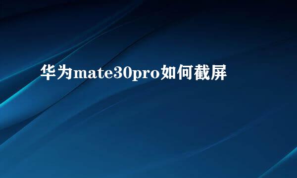 华为mate30pro如何截屏