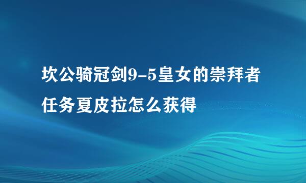 坎公骑冠剑9-5皇女的崇拜者任务夏皮拉怎么获得