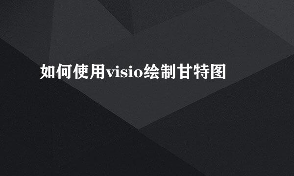 如何使用visio绘制甘特图