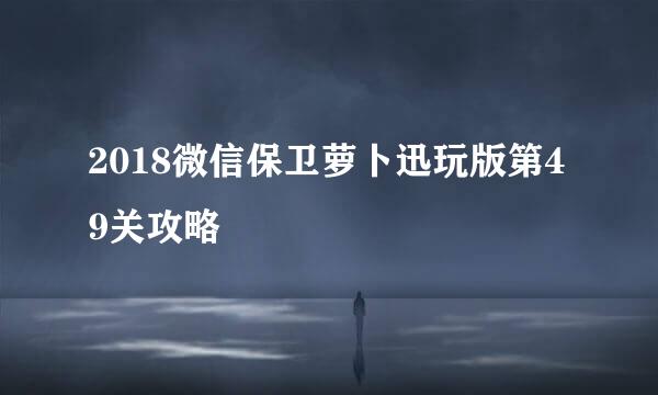 2018微信保卫萝卜迅玩版第49关攻略