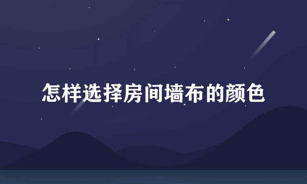 怎样选择房间墙布的颜色