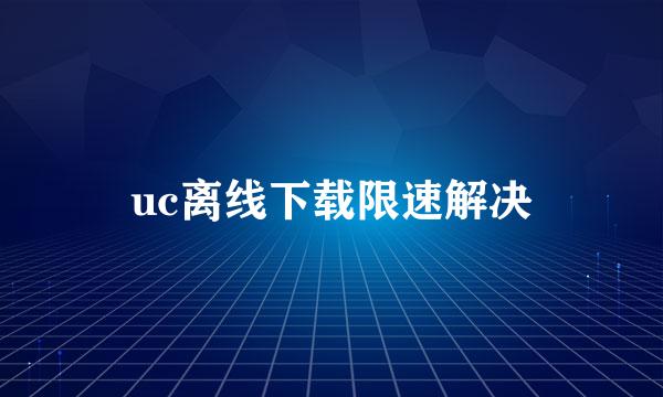 uc离线下载限速解决