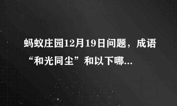 蚂蚁庄园12月19日问题，成语“和光同尘”和以下哪一项意思相近