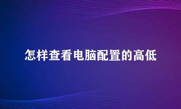 怎样查看电脑配置的高低