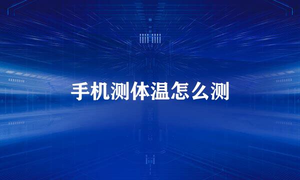 手机测体温怎么测