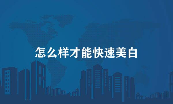 怎么样才能快速美白
