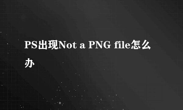 PS出现Not a PNG file怎么办