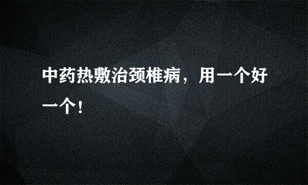 中药热敷治颈椎病，用一个好一个！
