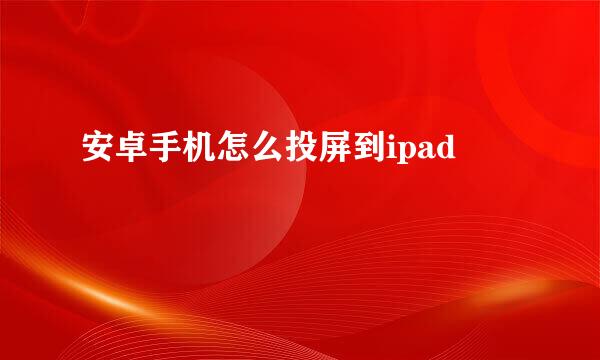 安卓手机怎么投屏到ipad