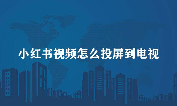 小红书视频怎么投屏到电视