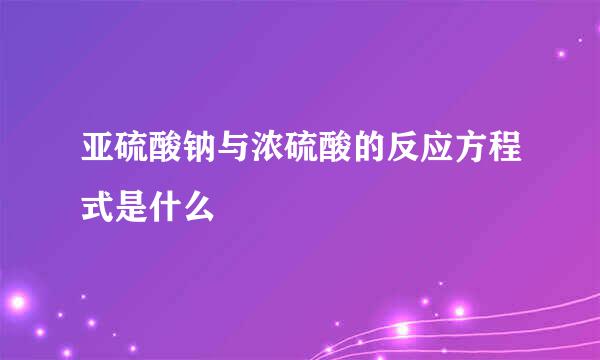 亚硫酸钠与浓硫酸的反应方程式是什么