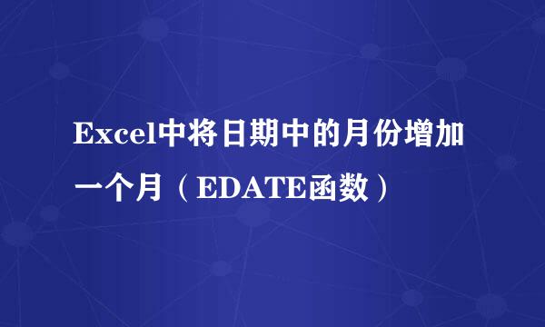 Excel中将日期中的月份增加一个月(EDATE函数)