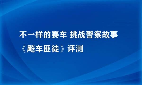 不一样的赛车 挑战警察故事《飚车匪徒》评测