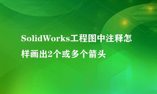 SolidWorks工程图中注释怎样画出2个或多个箭头