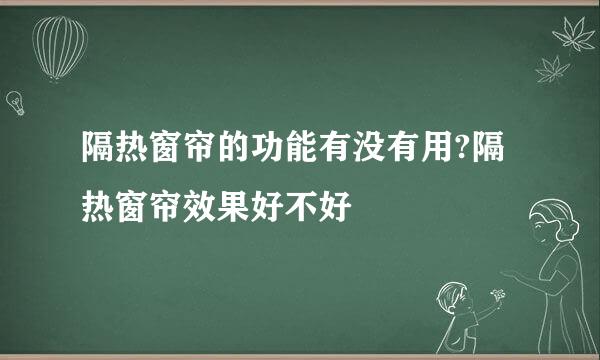 隔热窗帘的功能有没有用?隔热窗帘效果好不好