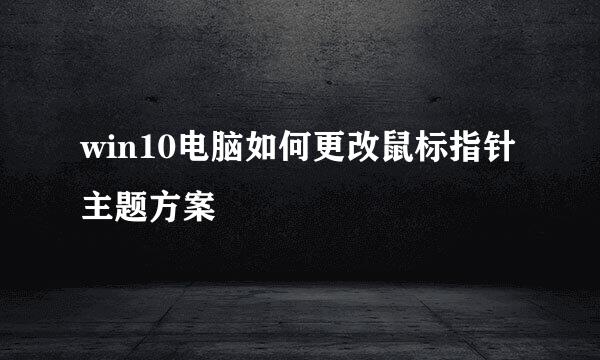 win10电脑如何更改鼠标指针主题方案