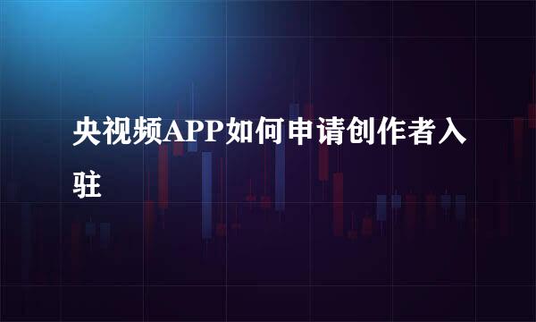央视频APP如何申请创作者入驻