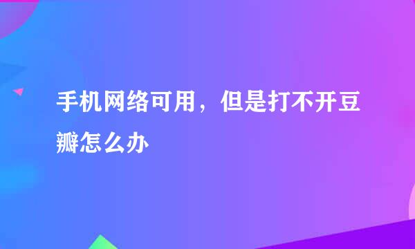 手机网络可用,但是打不开豆瓣怎么办