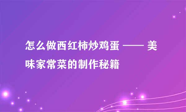 怎么做西红柿炒鸡蛋 —— 美味家常菜的制作秘籍