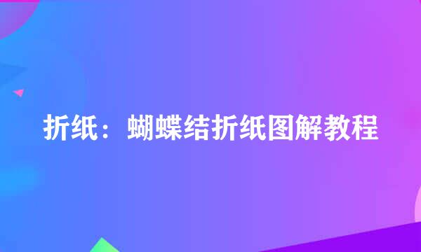 折纸:蝴蝶结折纸图解教程