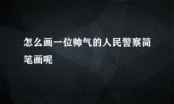 怎么画一位帅气的人民警察简笔画呢