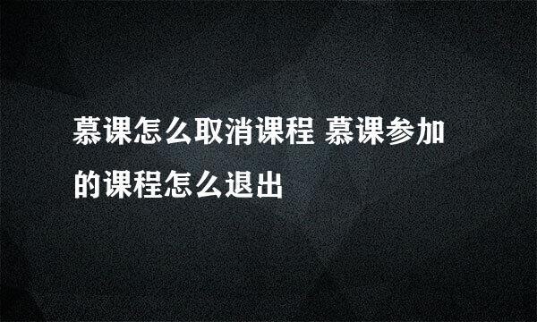 慕课怎么取消课程 慕课参加的课程怎么退出