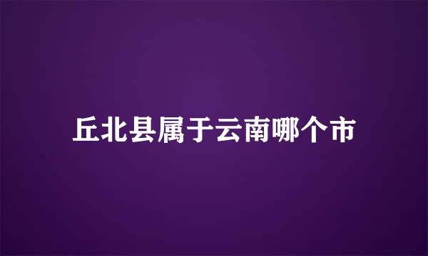 丘北县属于云南哪个市