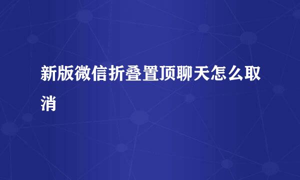 新版微信折叠置顶聊天怎么取消