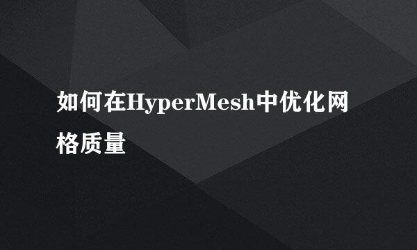 如何在HyperMesh中优化网格质量