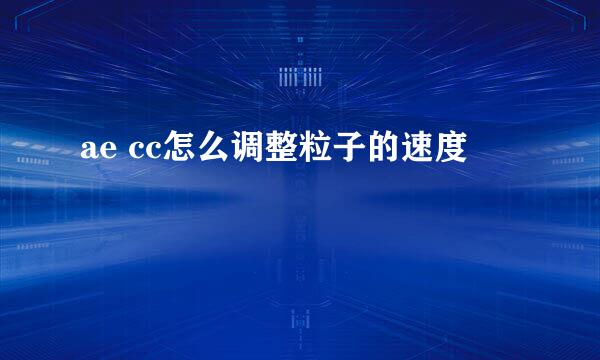 ae cc怎么调整粒子的速度