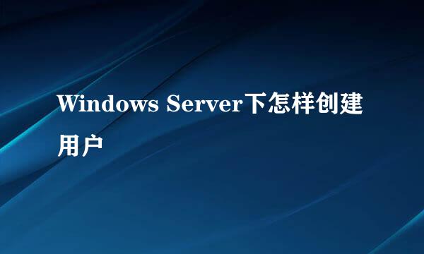 Windows Server下怎样创建用户