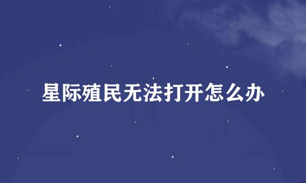 星际殖民无法打开怎么办