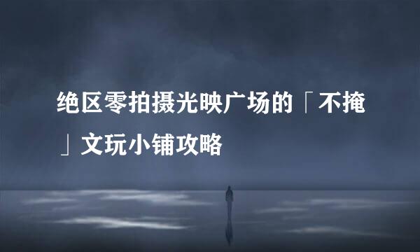 绝区零拍摄光映广场的「不掩」文玩小铺攻略