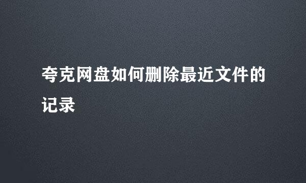 夸克网盘如何删除最近文件的记录