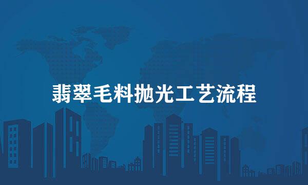 翡翠毛料抛光工艺流程