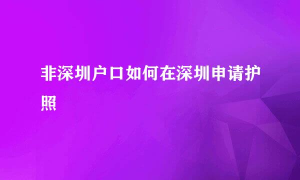 非深圳户口如何在深圳申请护照