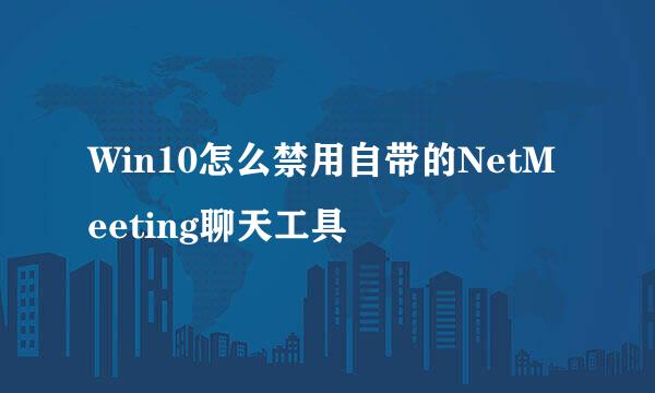 Win10怎么禁用自带的NetMeeting聊天工具